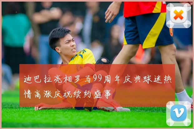 迪巴拉亮相罗马99周年庆典球迷热情高涨庆祝续约盛事