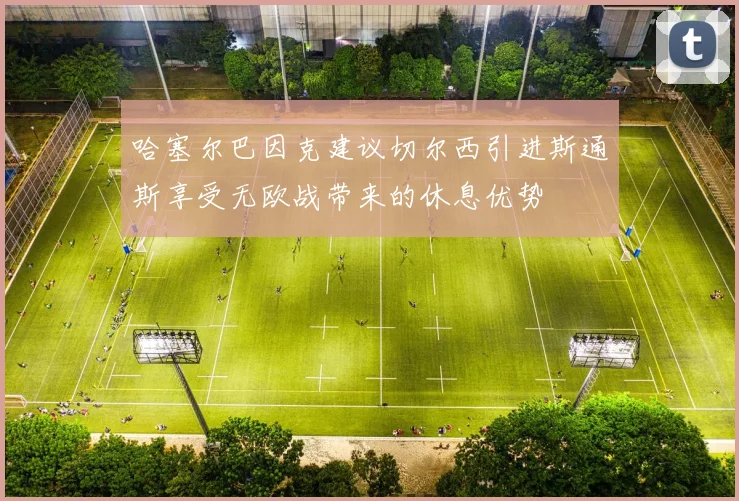 哈塞尔巴因克建议切尔西引进斯通斯享受无欧战带来的休息优势
